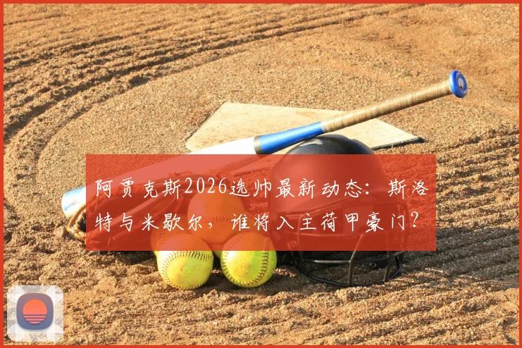 阿贾克斯2026选帅最新动态：斯洛特与米歇尔，谁将入主荷甲豪门？