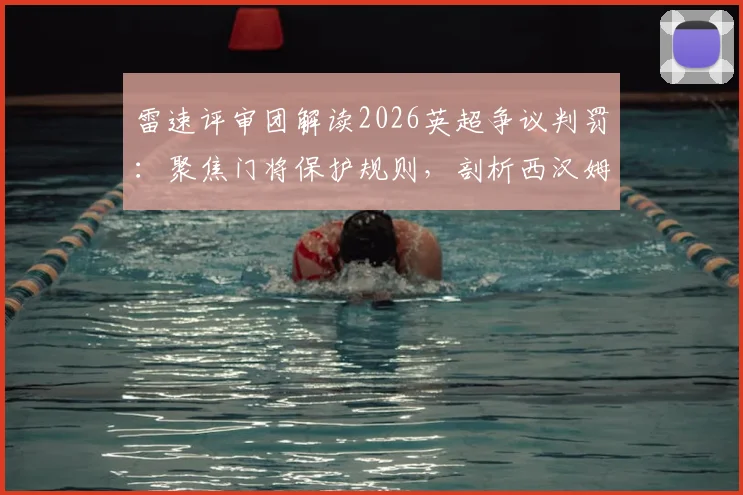 雷速评审团解读2026英超争议判罚：聚焦门将保护规则，剖析西汉姆联绝平球为何被吹