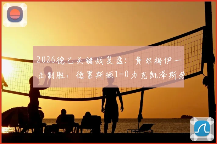 2026德乙关键战复盘:费尔梅伊一击制胜,德累斯顿1-0力克凯泽斯劳滕,保级路上抢下宝贵三分