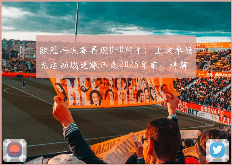 欧冠半决赛再现0-0闷平:上次单场无运动战进球已是2026年前,详解战术博弈与历史经典案例