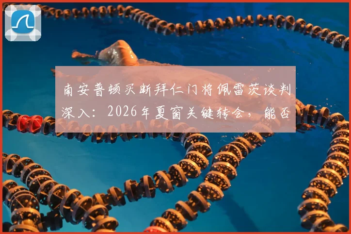 南安普顿买断拜仁门将佩雷茨谈判深入：2026年夏窗关键转会，能否解决圣徒门将危机？