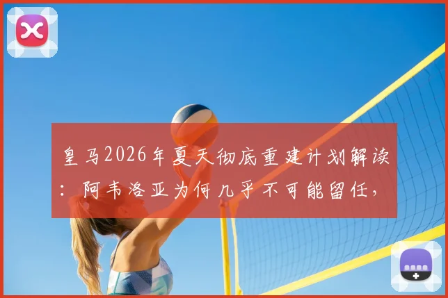 皇马2026年夏天彻底重建计划解读:阿韦洛亚为何几乎不可能留任,潜在替代者与阵容变动前瞻