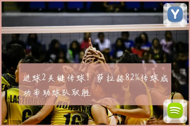 进球2关键传球!萨拉赫82%传球成功率助球队取胜