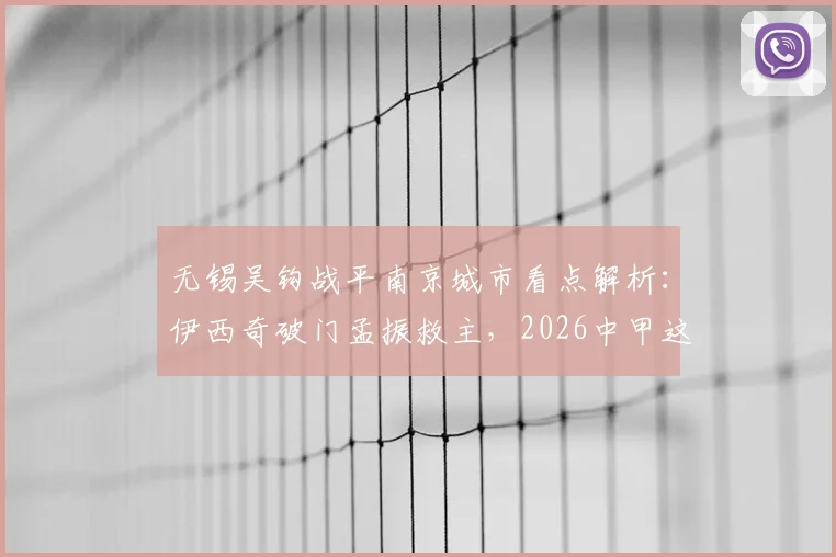 无锡吴钩战平南京城市看点解析：伊西奇破门孟振救主，2026中甲这一分价值几何？
