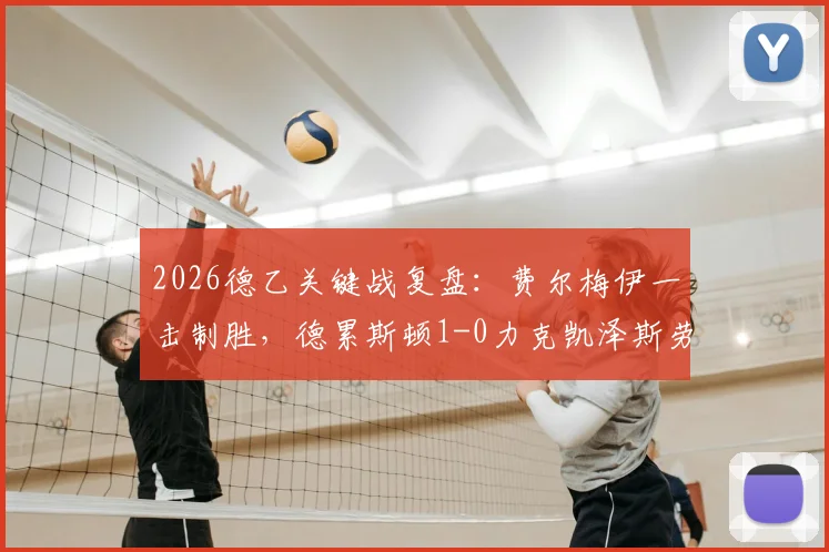 2026德乙关键战复盘：费尔梅伊一击制胜，德累斯顿1-0力克凯泽斯劳滕，保级路上抢下宝贵三分