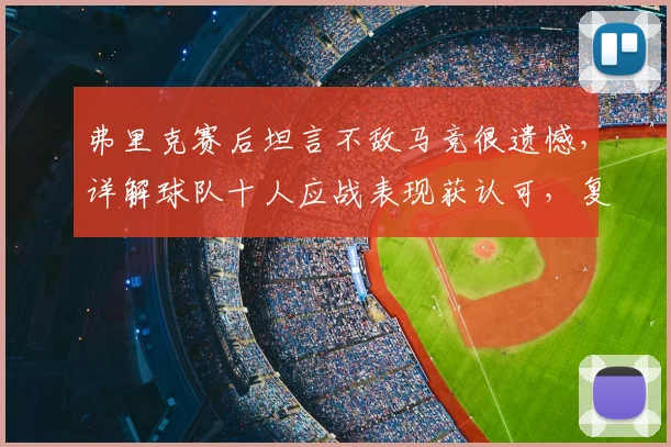 弗里克赛后坦言不敌马竞很遗憾,详解球队十人应战表现获认可,复盘关键红牌影响