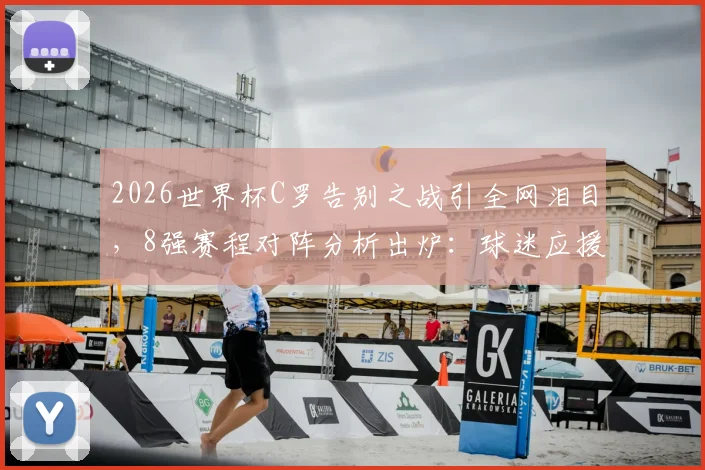 2026世界杯C罗告别之战引全网泪目，8强赛程对阵分析出炉：球迷应援策略如何调整？附详细观赛指南
