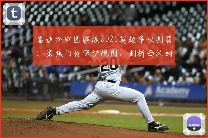 雷速评审团解读2026英超争议判罚：聚焦门将保护规则，剖析西汉姆联绝平球为何被吹