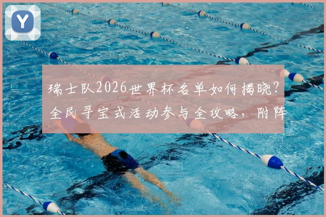 瑞士队2026世界杯名单如何揭晓?全民寻宝式活动参与全攻略,附阵容预测与创意分析