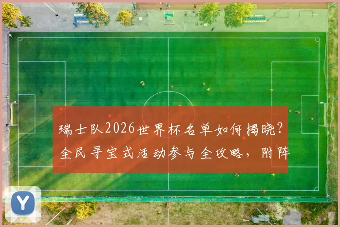 瑞士队2026世界杯名单如何揭晓？全民寻宝式活动参与全攻略，附阵容预测与创意分析