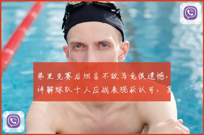 弗里克赛后坦言不敌马竞很遗憾，详解球队十人应战表现获认可，复盘关键红牌影响