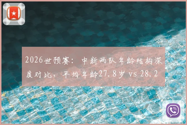 2026世预赛:中新两队年龄结构深度对比,平均年龄27.8岁 vs 28.2岁背后,国足未来框架何在?