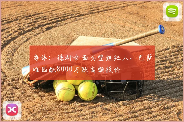 每体：德科会面戈登经纪人，巴萨难匹配8000万欧高额报价
