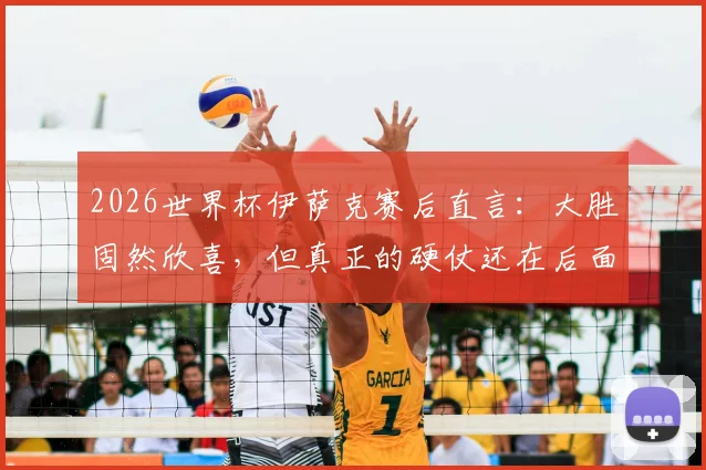 2026世界杯伊萨克赛后直言：大胜固然欣喜，但真正的硬仗还在后面