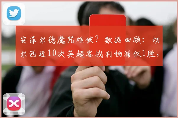 安菲尔德魔咒难破?数据回顾:切尔西近10次英超客战利物浦仅1胜,上次客胜追溯到何时?